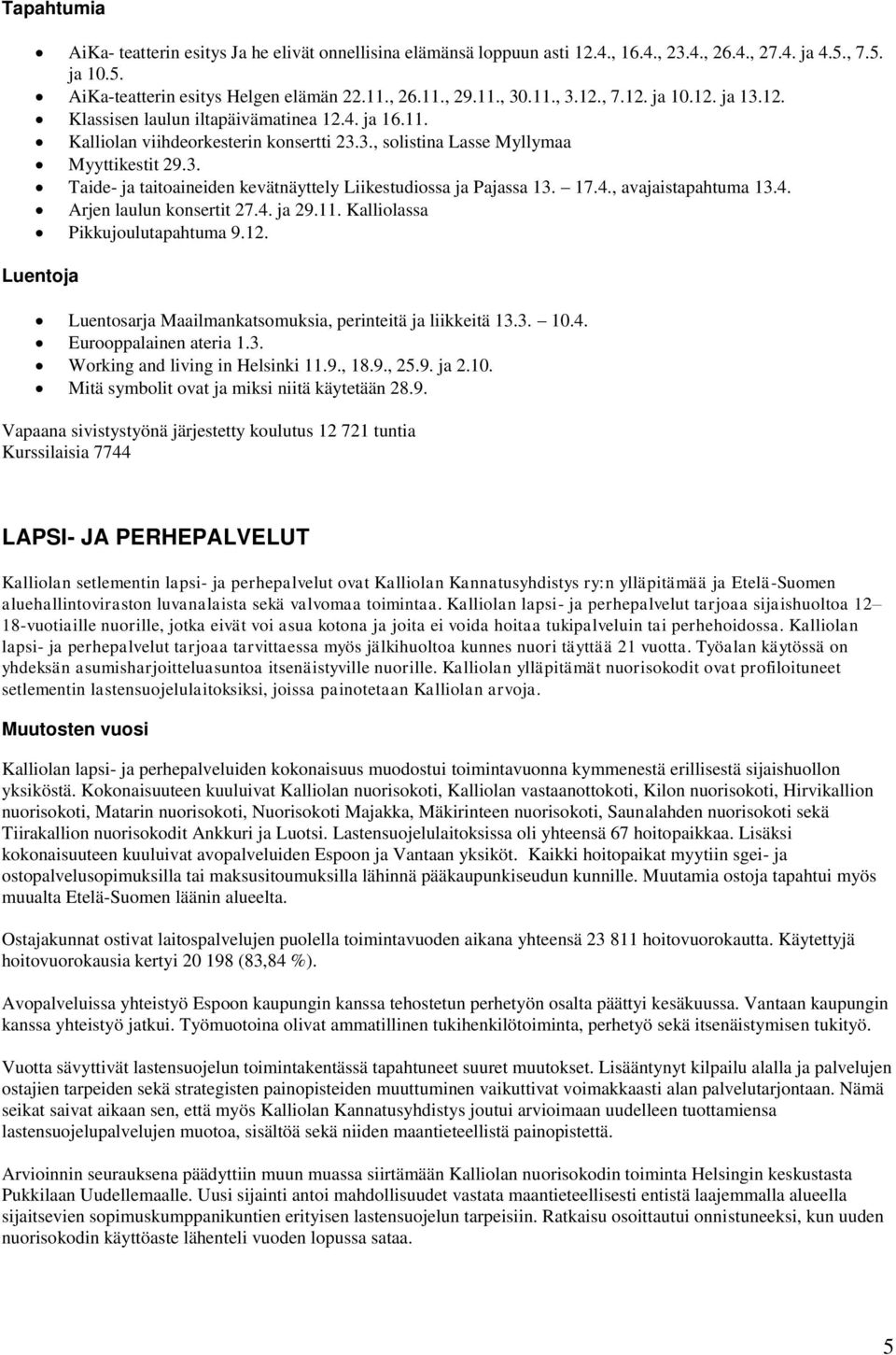 17.4., avajaistapahtuma 13.4. Arjen laulun konsertit 27.4. ja 29.11. Kalliolassa Pikkujoulutapahtuma 9.12. Luentoja Luentosarja Maailmankatsomuksia, perinteitä ja liikkeitä 13.3. 10.4. Eurooppalainen ateria 1.