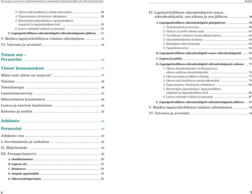 Valvonta ja arviointi... 34 Toinen osa... 35 Yleiset huomautukset... 37 Miksi uusi väline on tarpeen?... 37 Taustaa... 38 Toimintatapa... 38 Laatimismenettely... 39 Sidosryhmien kuuleminen.