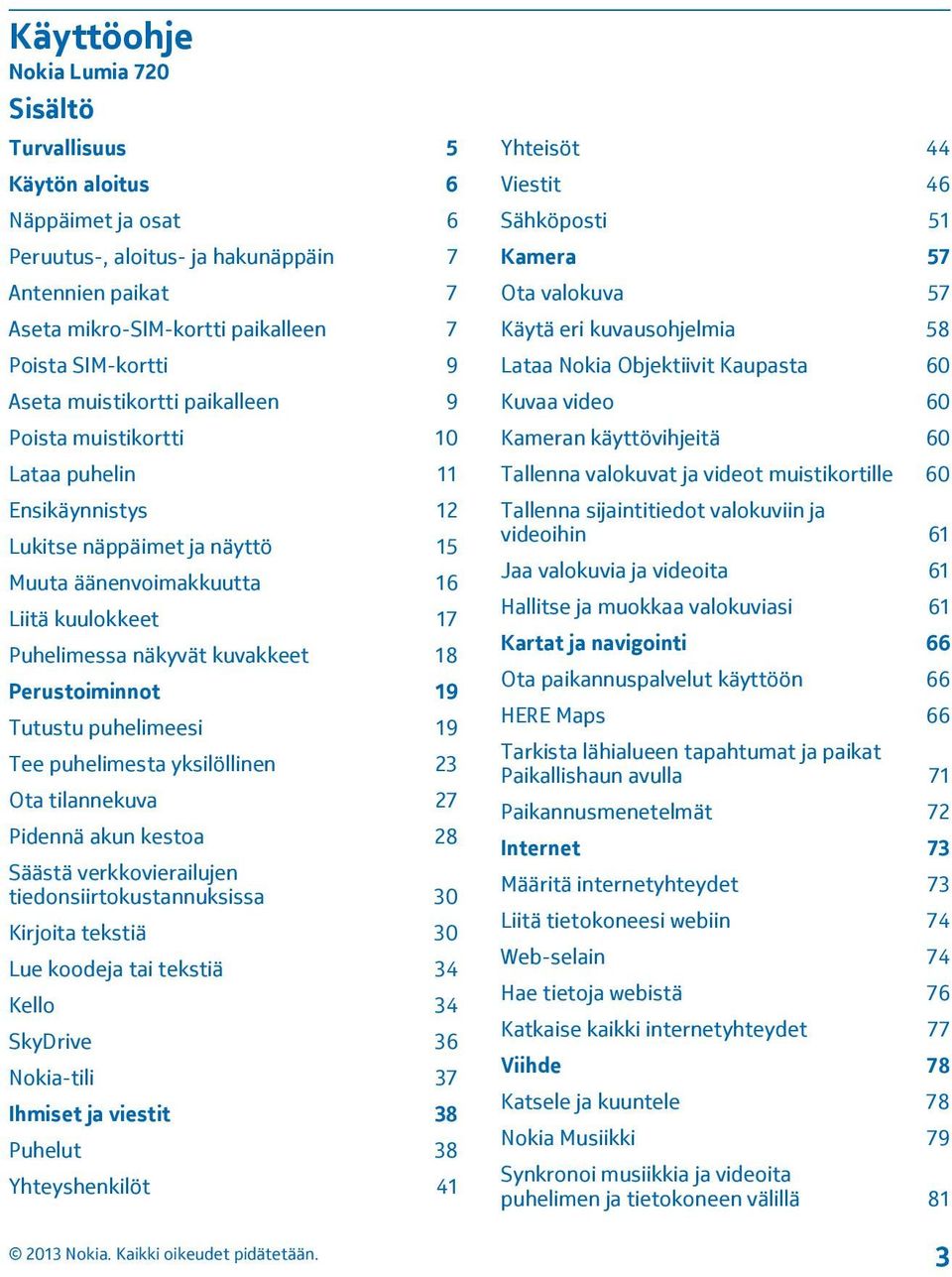 18 Perustoiminnot 19 Tutustu puhelimeesi 19 Tee puhelimesta yksilöllinen 23 Ota tilannekuva 27 Pidennä akun kestoa 28 Säästä verkkovierailujen tiedonsiirtokustannuksissa 30 Kirjoita tekstiä 30 Lue