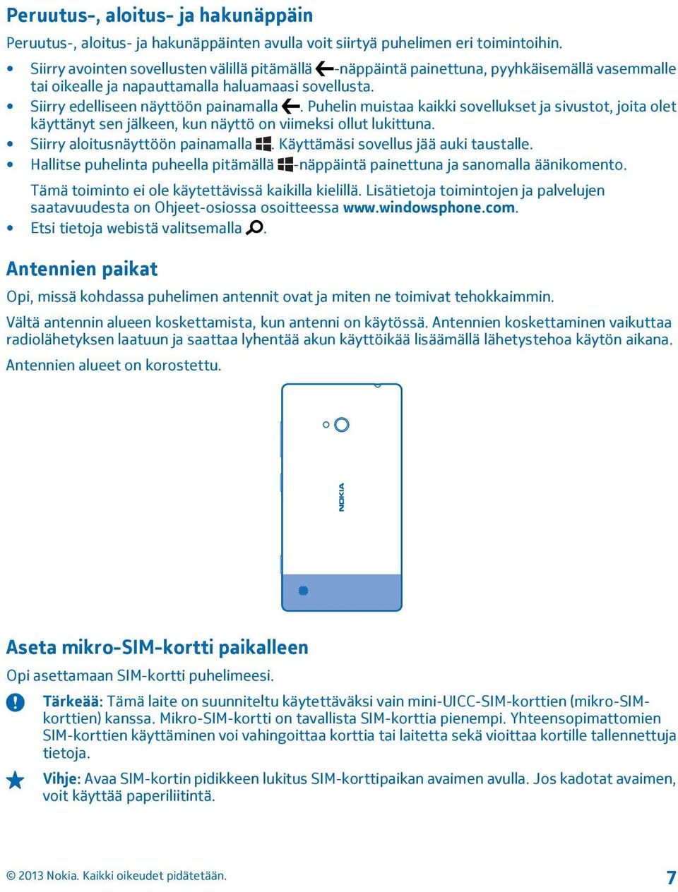 Puhelin muistaa kaikki sovellukset ja sivustot, joita olet käyttänyt sen jälkeen, kun näyttö on viimeksi ollut lukittuna. Siirry aloitusnäyttöön painamalla. Käyttämäsi sovellus jää auki taustalle.