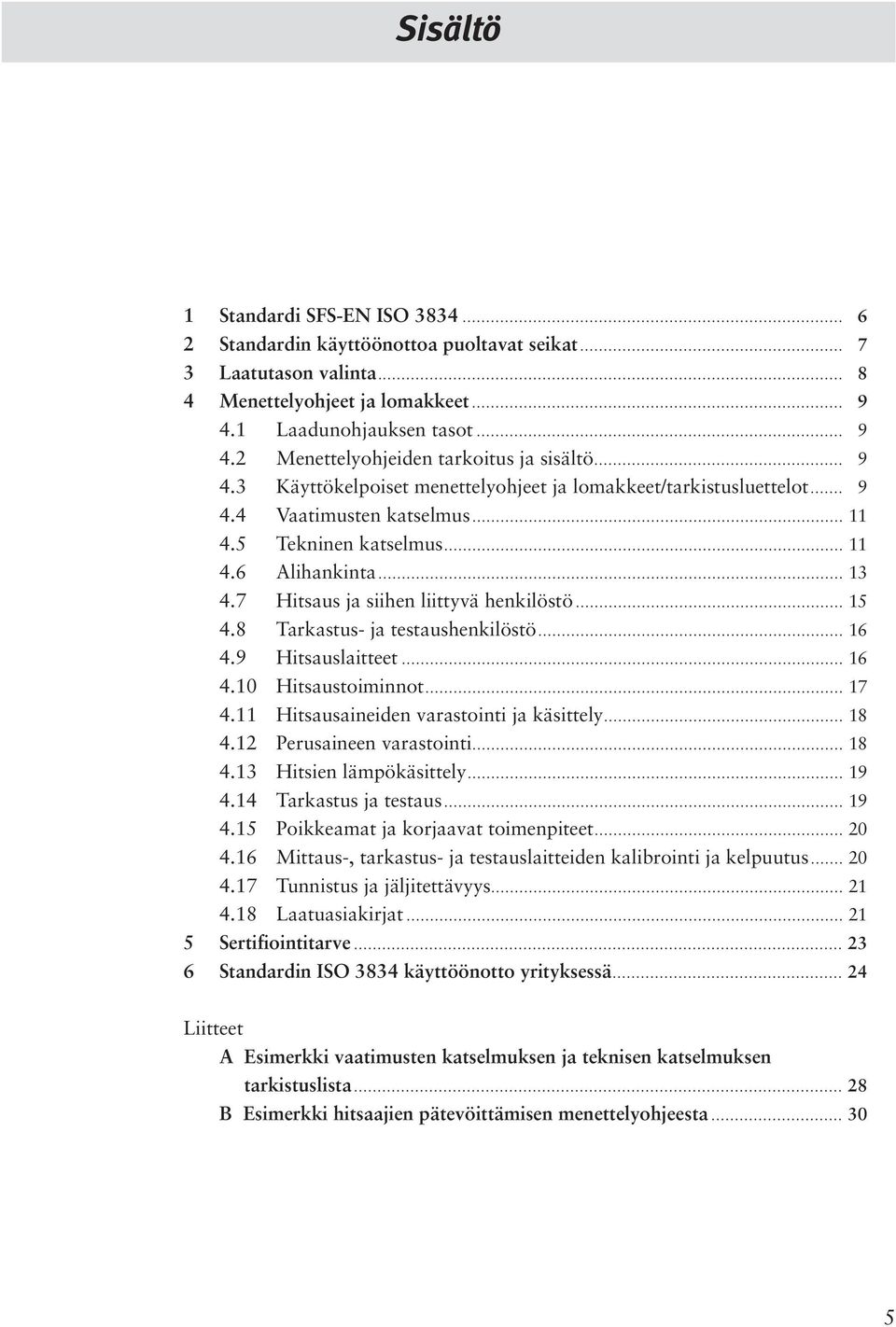 7 Hitsaus ja siihen liittyvä henkilöstö... 15 4.8 Tarkastus- ja testaushenkilöstö... 16 4.9 Hitsauslaitteet... 16 4.10 Hitsaustoiminnot... 17 4.11 Hitsausaineiden varastointi ja käsittely... 18 4.