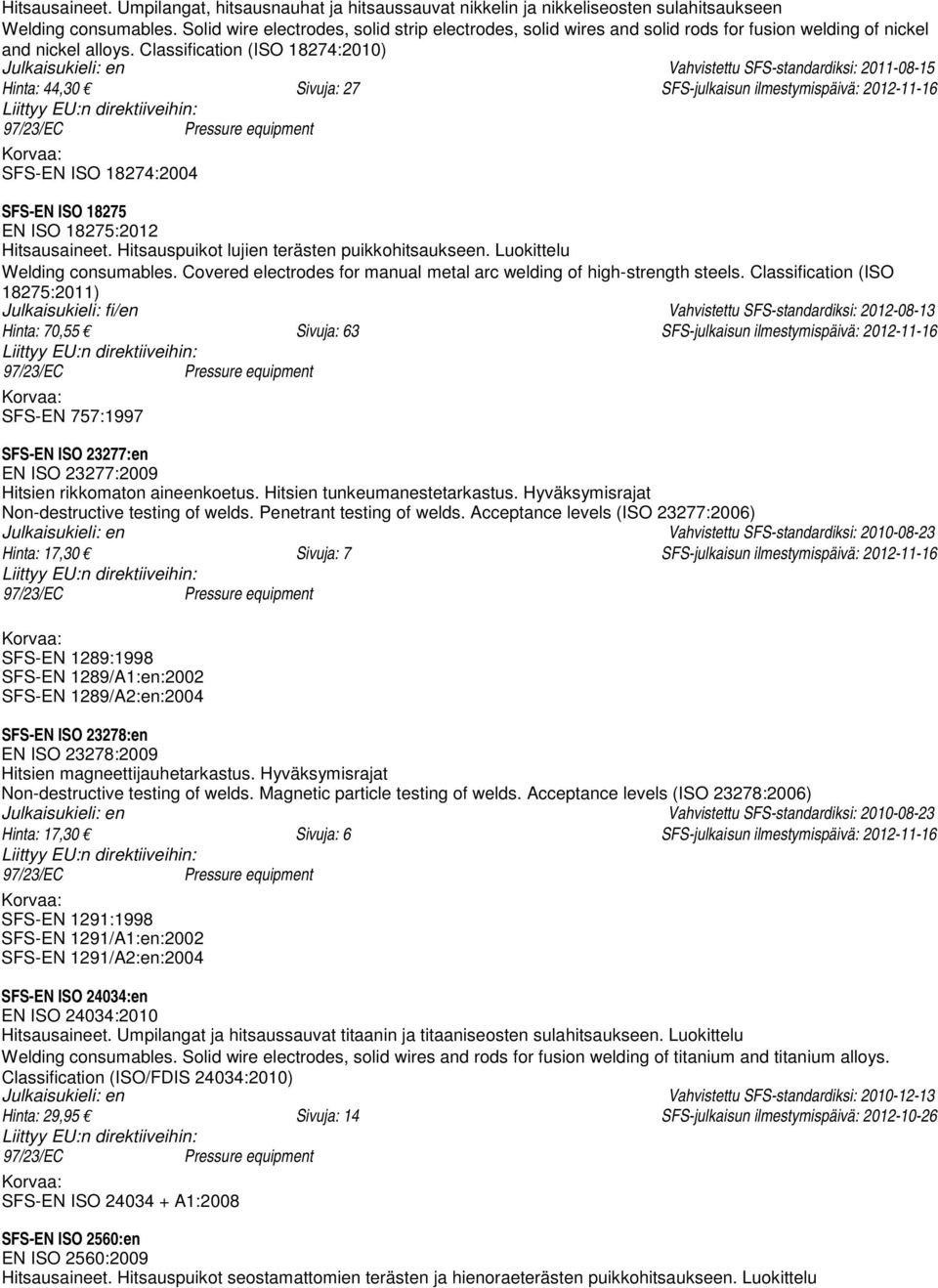 Classification (ISO 18274:2010) Julkaisukieli: en Vahvistettu SFS-standardiksi: 2011-08-15 Hinta: 44,30 Sivuja: 27 SFS-julkaisun ilmestymispäivä: 2012-11-16 SFS-EN ISO 18274:2004 SFS-EN ISO 18275 EN