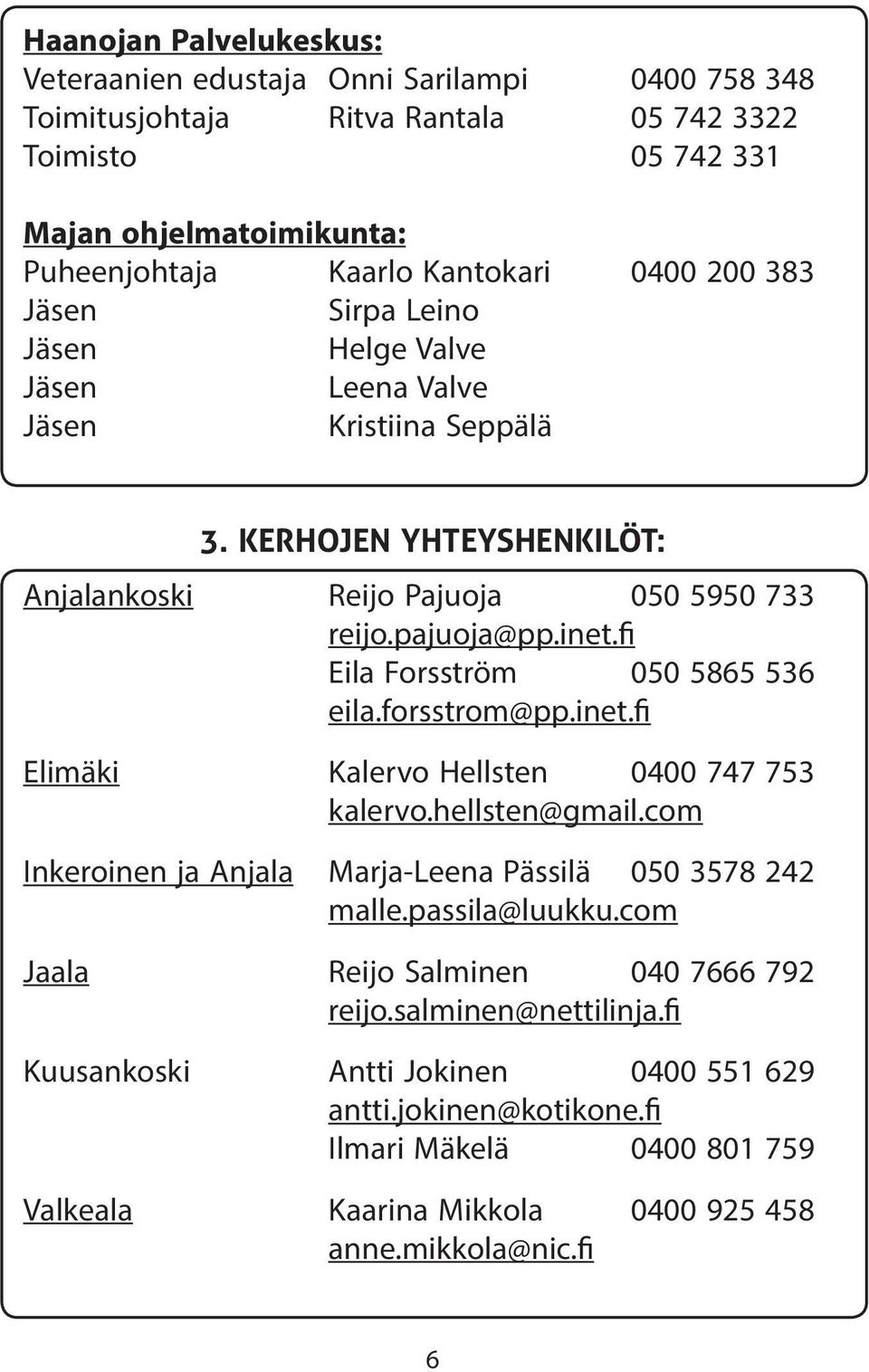 fi Eila Forsström 050 5865 536 eila.forsstrom@pp.inet.fi Elimäki Kalervo Hellsten 0400 747 753 kalervo.hellsten@gmail.com Inkeroinen ja Anjala Marja-Leena Pässilä 050 3578 242 malle.passila@luukku.