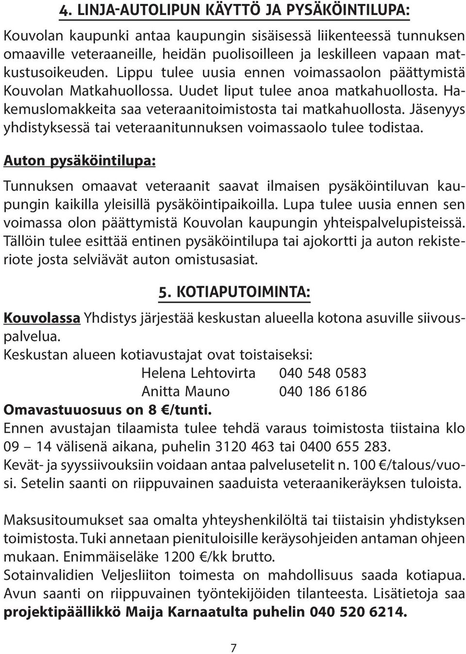 Jäsenyys yhdistyksessä tai veteraanitunnuksen voimassaolo tulee todistaa.