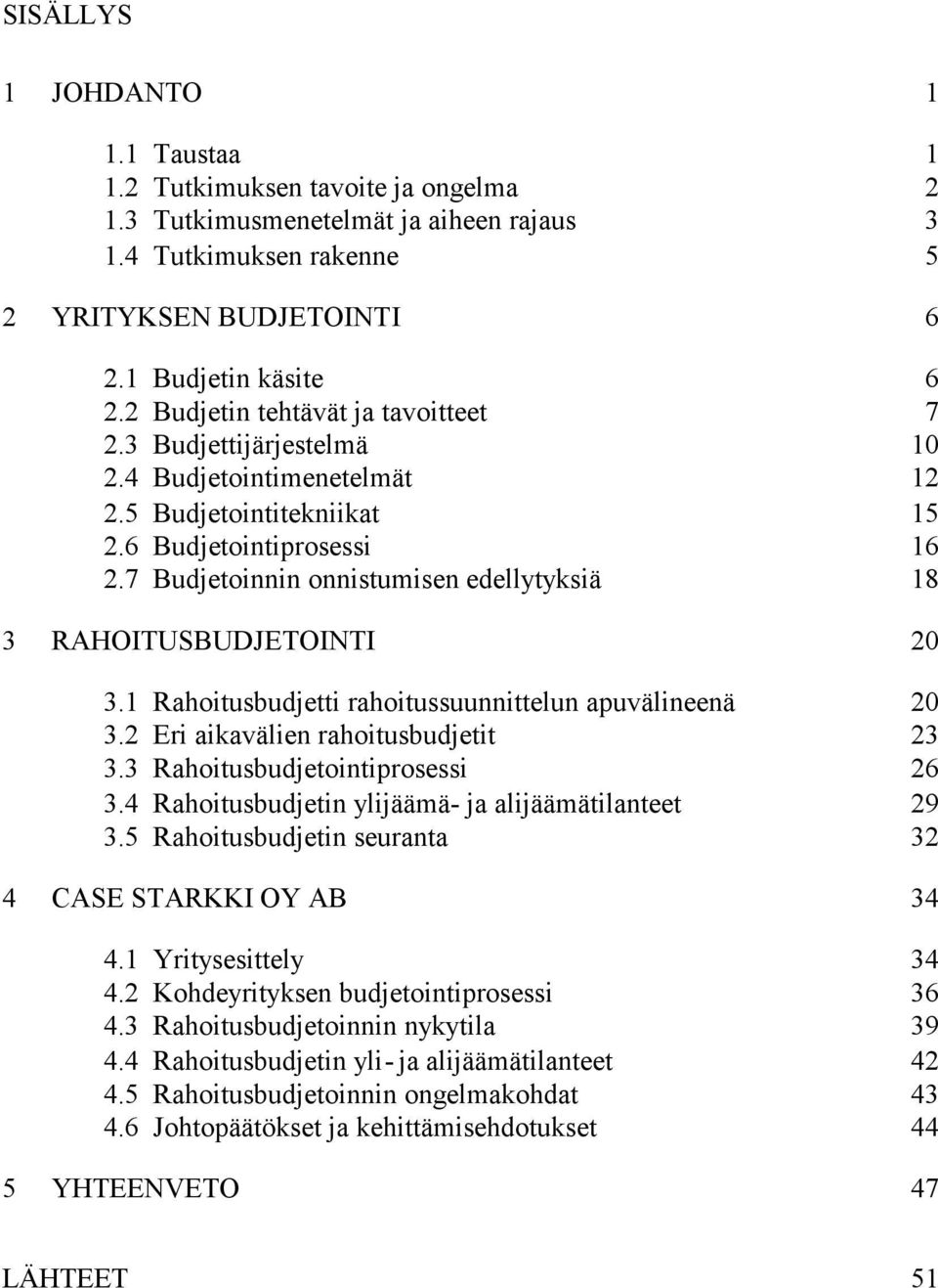 7 Budjetoinnin onnistumisen edellytyksiä 18 3 RAHOITUSBUDJETOINTI 20 3.1 Rahoitusbudjetti rahoitussuunnittelun apuvälineenä 20 3.2 Eri aikavälien rahoitusbudjetit 23 3.