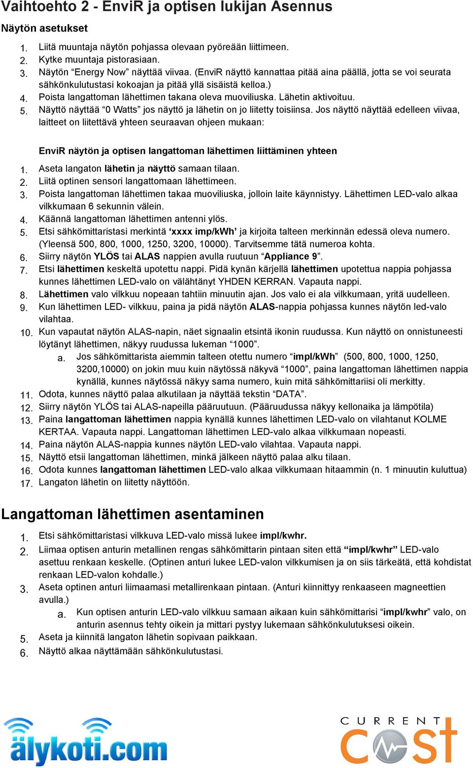 Lähetin aktivoituu. 5. Näyttö näyttää 0 Watts jos näyttö ja lähetin on jo liitetty toisiinsa.