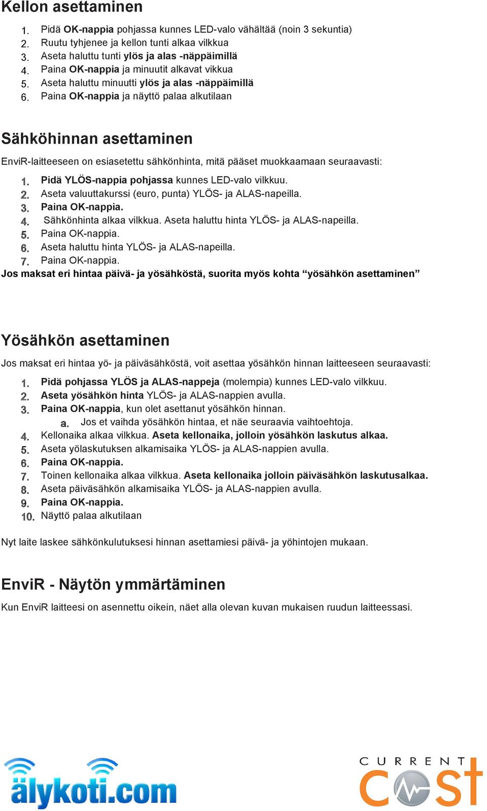 Paina OK-nappia ja näyttö palaa alkutilaan Sähköhinnan asettaminen EnviR-laitteeseen on esiasetettu sähkönhinta, mitä pääset muokkaamaan seuraavasti: 1.