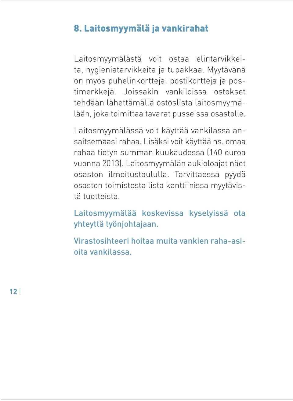 Laitosmyymälässä voit käyttää vankilassa ansaitsemaasi rahaa. Lisäksi voit käyttää ns. omaa rahaa tietyn summan kuukaudessa (140 euroa vuonna 2013).