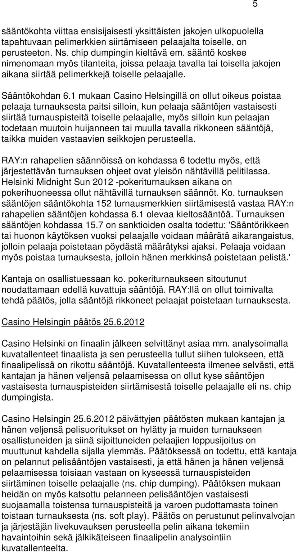 1 mukaan Casino Helsingillä on ollut oikeus poistaa pelaaja turnauksesta paitsi silloin, kun pelaaja sääntöjen vastaisesti siirtää turnauspisteitä toiselle pelaajalle, myös silloin kun pelaajan