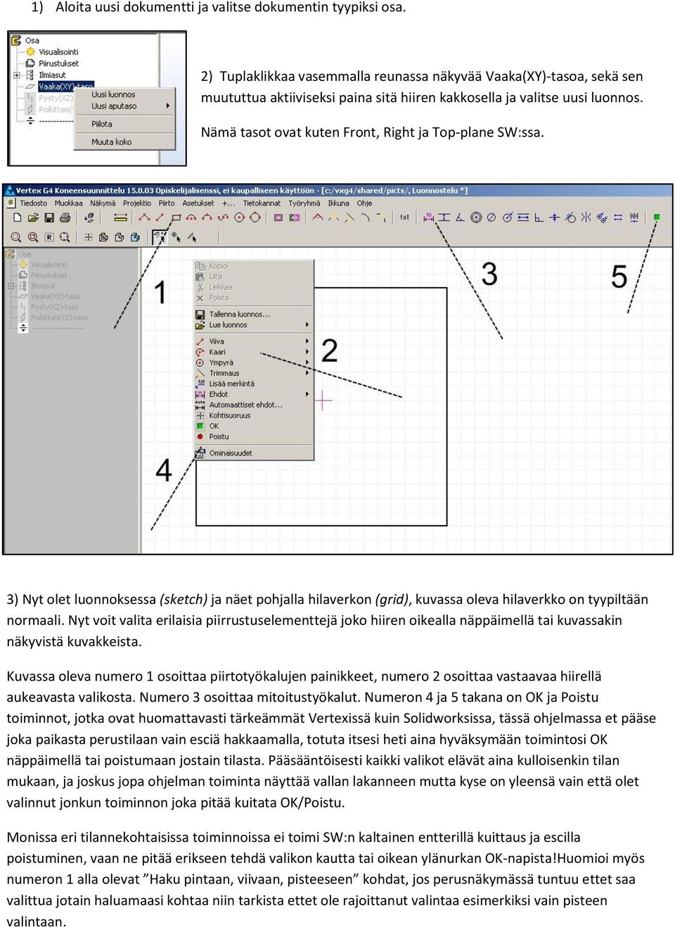 Nämä tasot ovat kuten Front, Right ja Top-plane SW:ssa. 3) Nyt olet luonnoksessa (sketch) ja näet pohjalla hilaverkon (grid), kuvassa oleva hilaverkko on tyypiltään normaali.