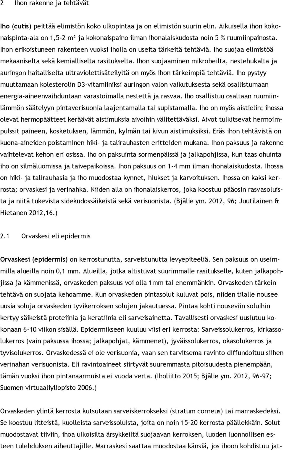 Iho suojaa elimistöä mekaaniselta sekä kemialliselta rasitukselta. Ihon suojaaminen mikrobeilta, nestehukalta ja auringon haitalliselta ultraviolettisäteilyltä on myös ihon tärkeimpiä tehtäviä.