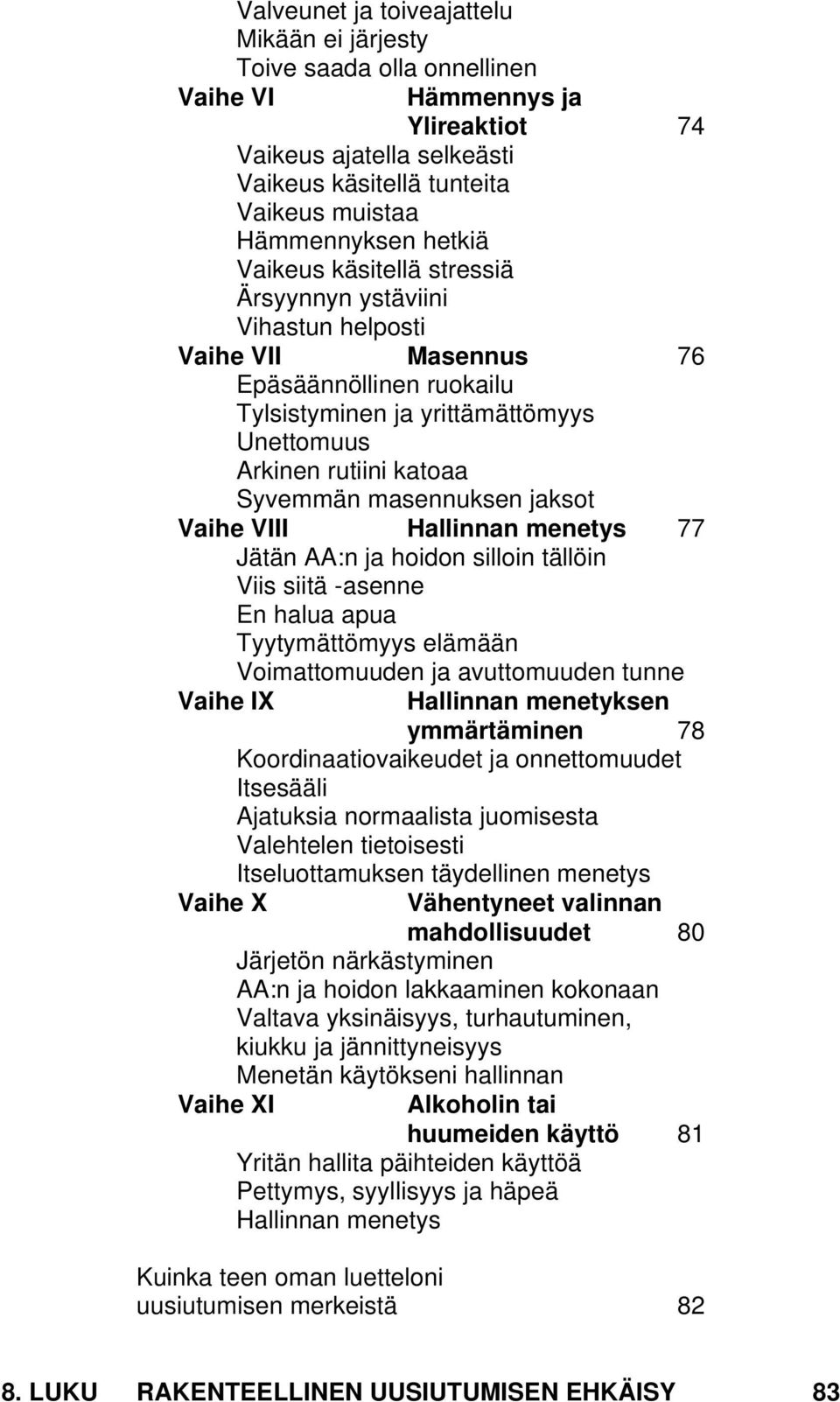 masennuksen jaksot Vaihe VIII Hallinnan menetys 77 Jätän AA:n ja hoidon silloin tällöin Viis siitä -asenne En halua apua Tyytymättömyys elämään Voimattomuuden ja avuttomuuden tunne Vaihe IX Vaihe X