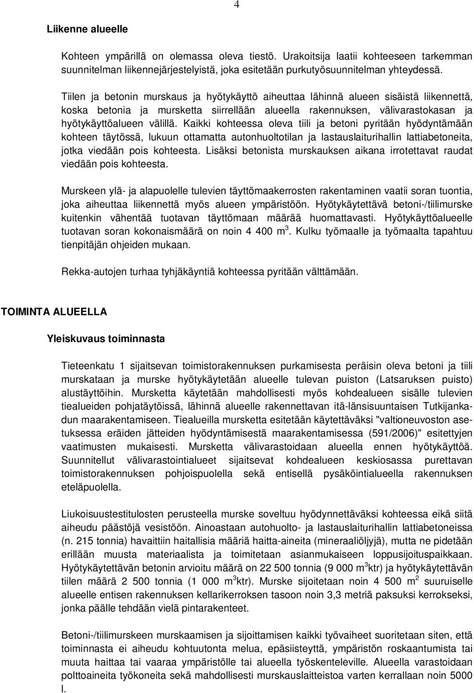 Kaikki kohteessa oleva tiili ja betoni pyritään hyödyntämään kohteen täytössä, lukuun ottamatta autonhuoltotilan ja lastauslaiturihallin lattiabetoneita, jotka viedään pois kohteesta.