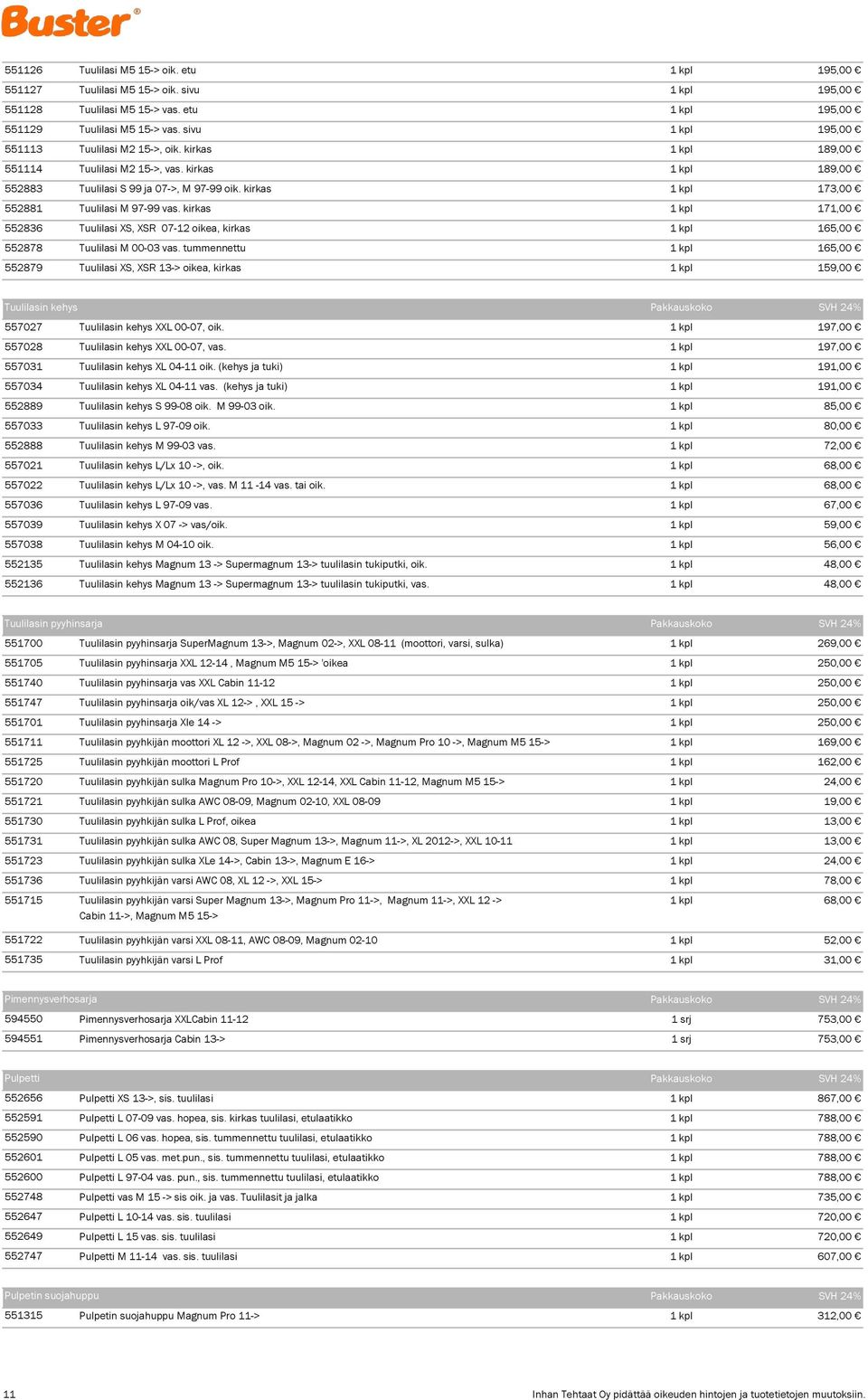 kirkas 1 kpl 173,00 552881 Tuulilasi M 97-99 vas. kirkas 1 kpl 171,00 552836 Tuulilasi XS, XSR 07-12 oikea, kirkas 1 kpl 165,00 552878 Tuulilasi M 00-03 vas.