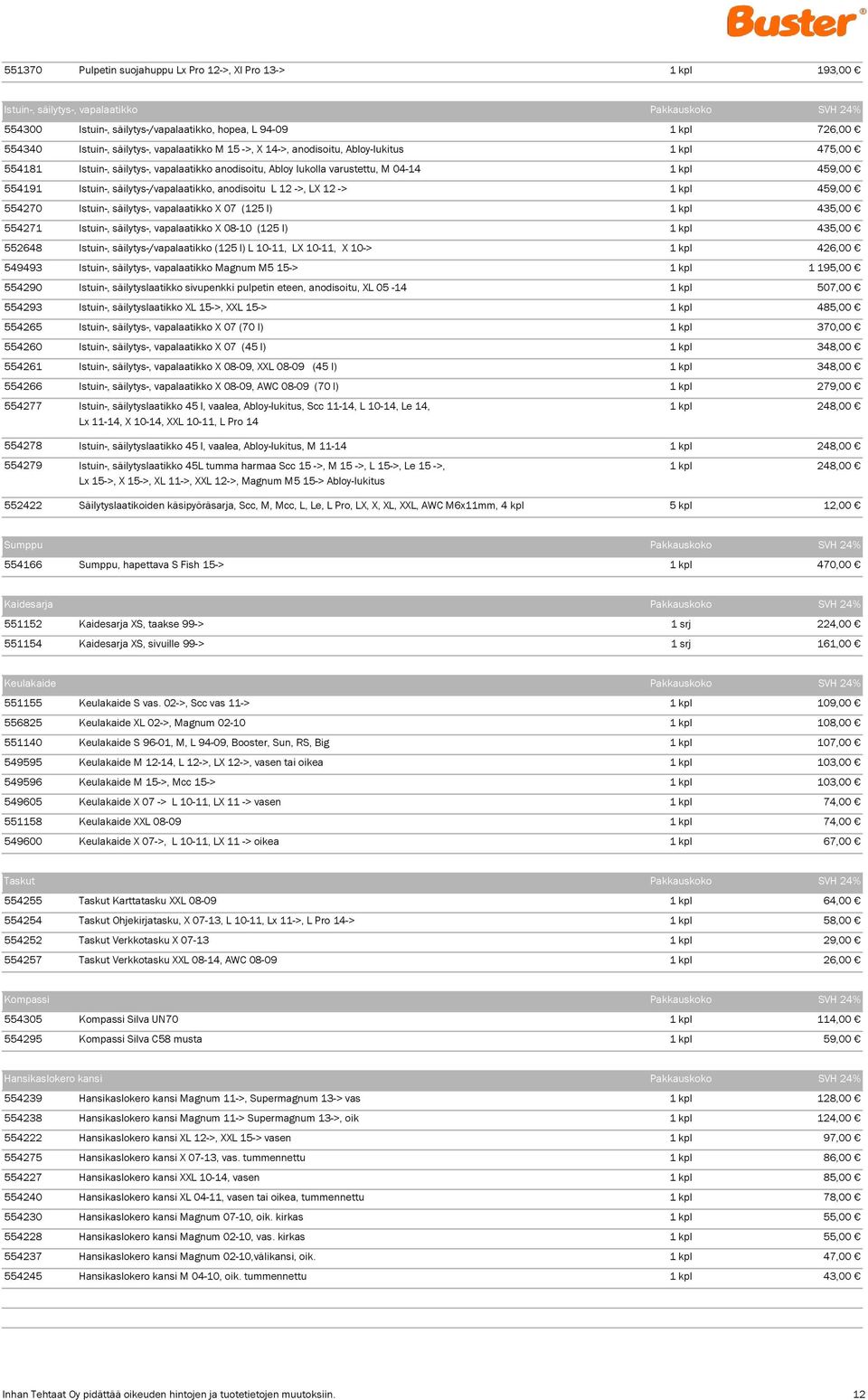 Istuin-, säilytys-/vapalaatikko, anodisoitu L 12 ->, LX 12 -> 1 kpl 459,00 554270 Istuin-, säilytys-, vapalaatikko X 07 (125 l) 1 kpl 435,00 554271 Istuin-, säilytys-, vapalaatikko X 08-10 (125 l) 1