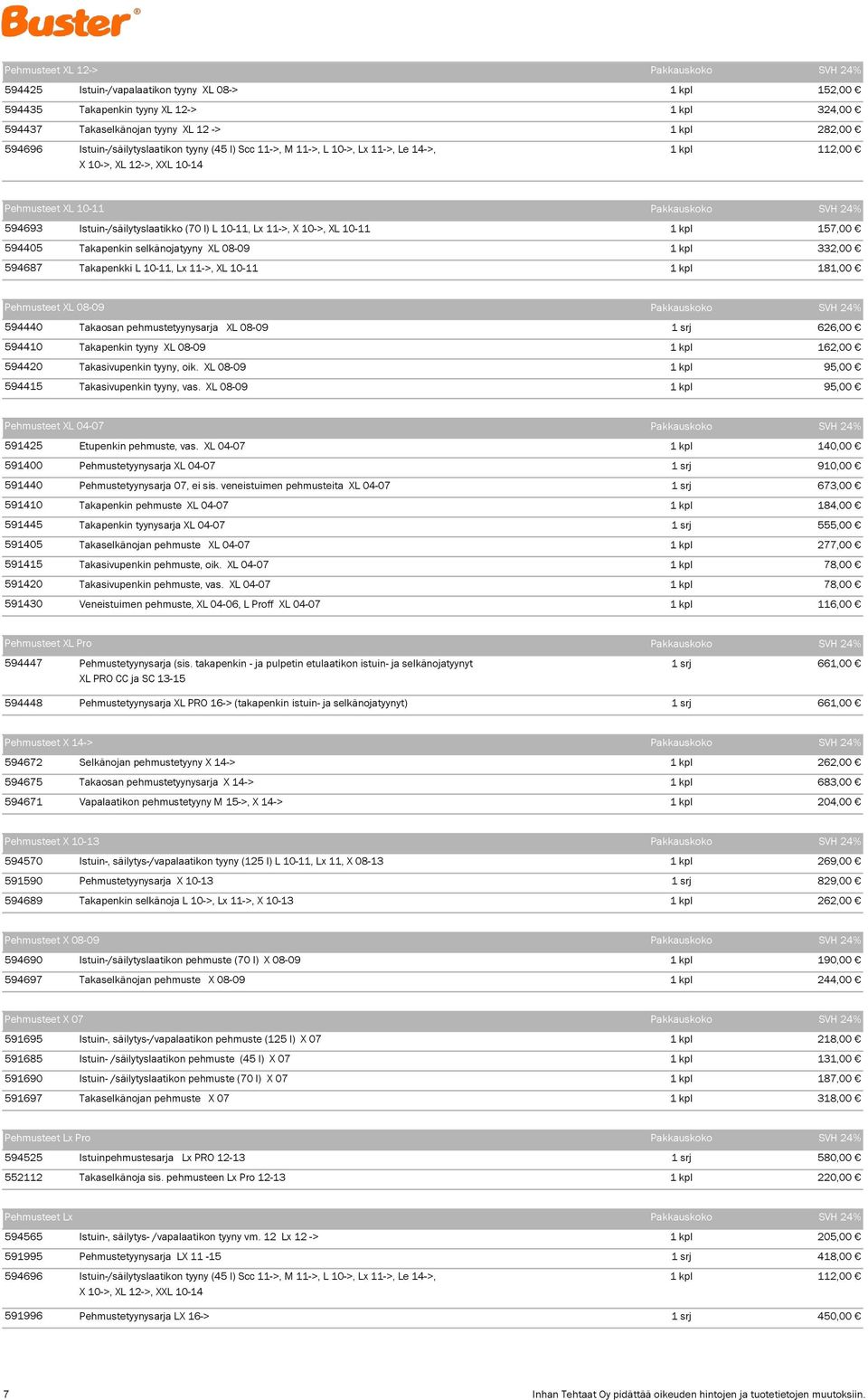 l) L 10-11, Lx 11->, X 10->, XL 10-11 1 kpl 157,00 594405 Takapenkin selkänojatyyny XL 08-09 1 kpl 332,00 594687 Takapenkki L 10-11, Lx 11->, XL 10-11 1 kpl 181,00 Pehmusteet XL 08-09 Pakkauskoko SVH