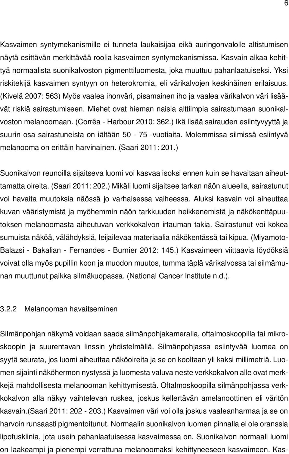 (Kivelä 2007: 563) Myös vaalea ihonväri, pisamainen iho ja vaalea värikalvon väri lisäävät riskiä sairastumiseen. Miehet ovat hieman naisia alttiimpia sairastumaan suonikalvoston melanoomaan.