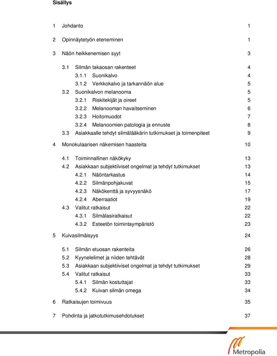 3 Asiakkaalle tehdyt silmälääkärin tutkimukset ja toimenpiteet 9 4 Monokulaarisen näkemisen haasteita 10 4.1 Toiminnallinen näkökyky 13 4.