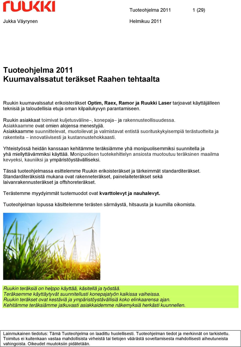 Asiakkaamme suunnittelevat, muotoilevat ja valmistavat entistä suorituskykyisempiä terästuotteita ja rakenteita innovatiivisesti ja kustannustehokkaasti.