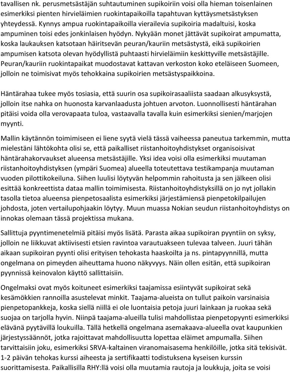 Nykyään monet jättävät supikoirat ampumatta, koska laukauksen katsotaan häiritsevän peuran/kauriin metsästystä, eikä supikoirien ampumisen katsota olevan hyödyllistä puhtaasti hirvieläimiin