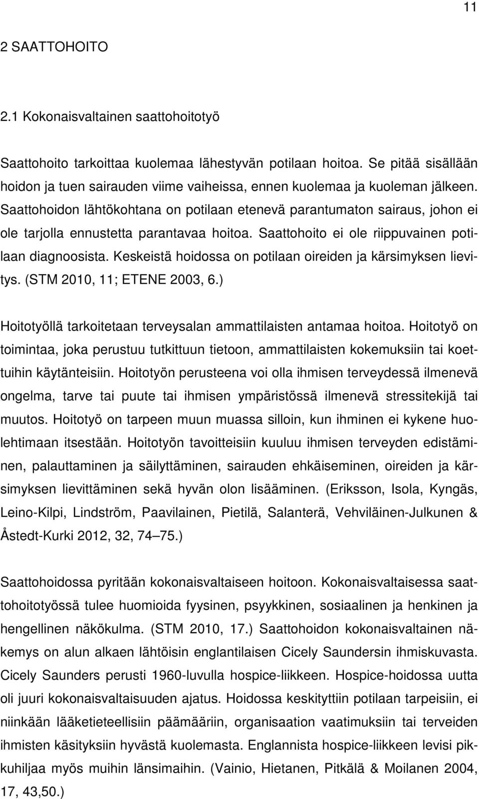 Saattohoidon lähtökohtana on potilaan etenevä parantumaton sairaus, johon ei ole tarjolla ennustetta parantavaa hoitoa. Saattohoito ei ole riippuvainen potilaan diagnoosista.