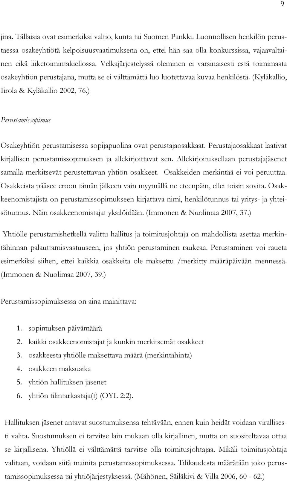 Velkajärjestelyssä oleminen ei varsinaisesti estä toimimasta osakeyhtiön perustajana, mutta se ei välttämättä luo luotettavaa kuvaa henkilöstä. (Kyläkallio, Iirola & Kyläkallio 2002, 76.