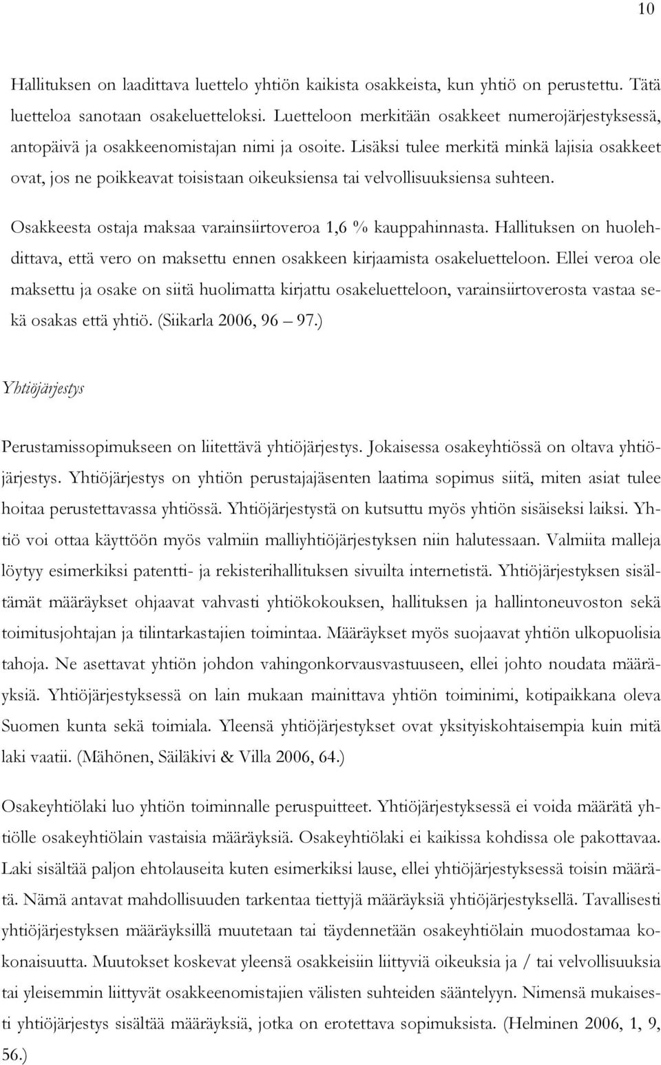 Lisäksi tulee merkitä minkä lajisia osakkeet ovat, jos ne poikkeavat toisistaan oikeuksiensa tai velvollisuuksiensa suhteen. Osakkeesta ostaja maksaa varainsiirtoveroa 1,6 % kauppahinnasta.