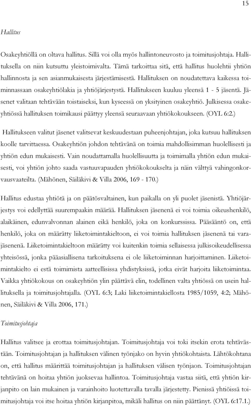 Hallitukseen kuuluu yleensä 1-5 jäsentä. Jäsenet valitaan tehtävään toistaiseksi, kun kyseessä on yksityinen osakeyhtiö.