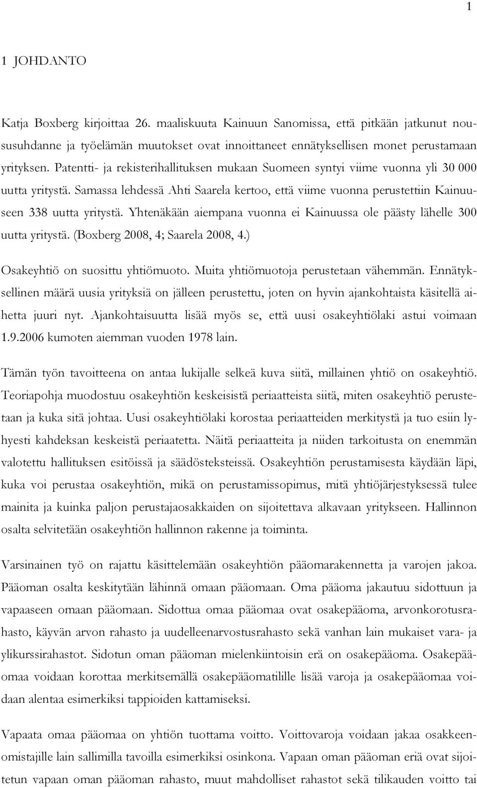 Yhtenäkään aiempana vuonna ei Kainuussa ole päästy lähelle 300 uutta yritystä. (Boxberg 2008, 4; Saarela 2008, 4.) Osakeyhtiö on suosittu yhtiömuoto. Muita yhtiömuotoja perustetaan vähemmän.