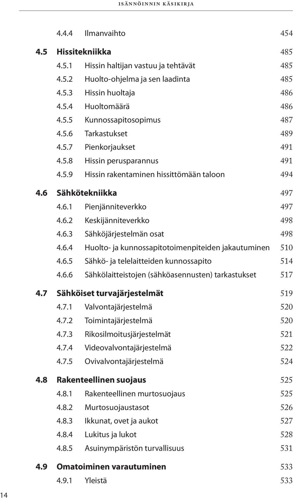 6.2 Keskijänniteverkko 498 4.6.3 Sähköjärjestelmän osat 498 4.6.4 Huolto- ja kunnossapitotoimenpiteiden jakautuminen 510 4.6.5 Sähkö- ja telelaitteiden kunnossapito 514 4.6.6 Sähkölaitteistojen (sähköasennusten) tarkastukset 517 4.