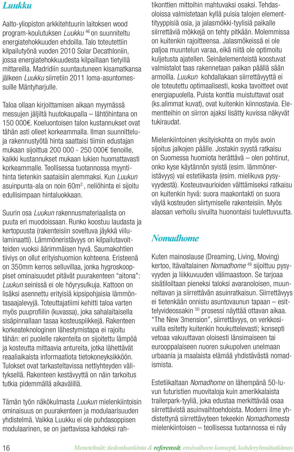 Madridiin suuntautuneen kisamatkansa jälkeen Luukku siirretiin 2011 loma-asuntomessuille Mäntyharjulle.