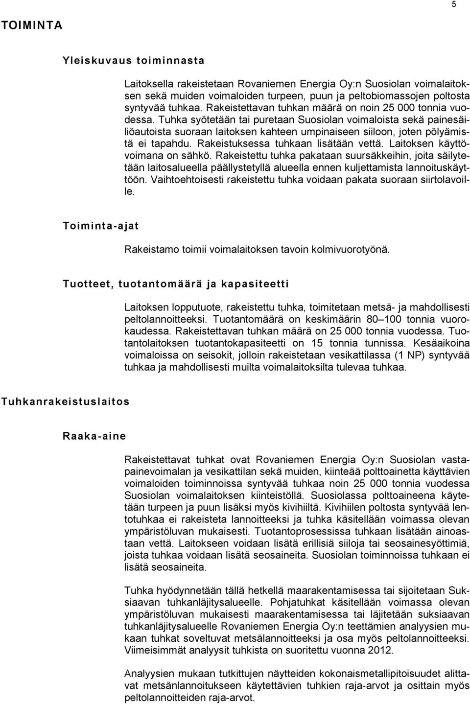 Tuhka syötetään tai puretaan Suosiolan voimaloista sekä painesäiliöautoista suoraan laitoksen kahteen umpinaiseen siiloon, joten pölyämistä ei tapahdu. Rakeistuksessa tuhkaan lisätään vettä.