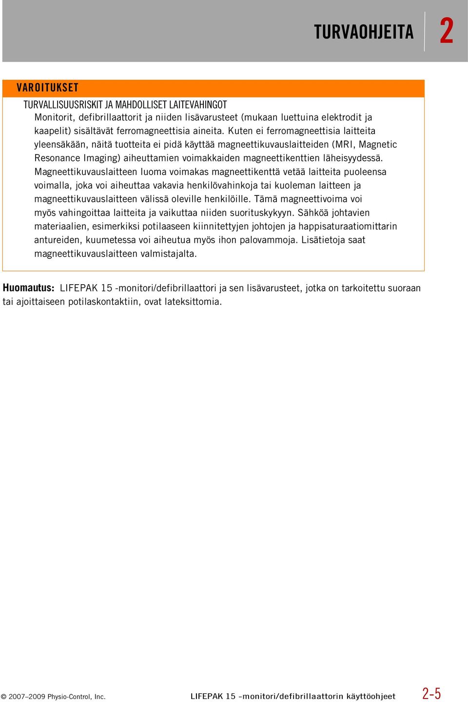 Kuten ei ferromagneettisia laitteita yleensäkään, näitä tuotteita ei pidä käyttää magneettikuvauslaitteiden (MRI, Magnetic Resonance Imaging) aiheuttamien voimakkaiden magneettikenttien läheisyydessä.