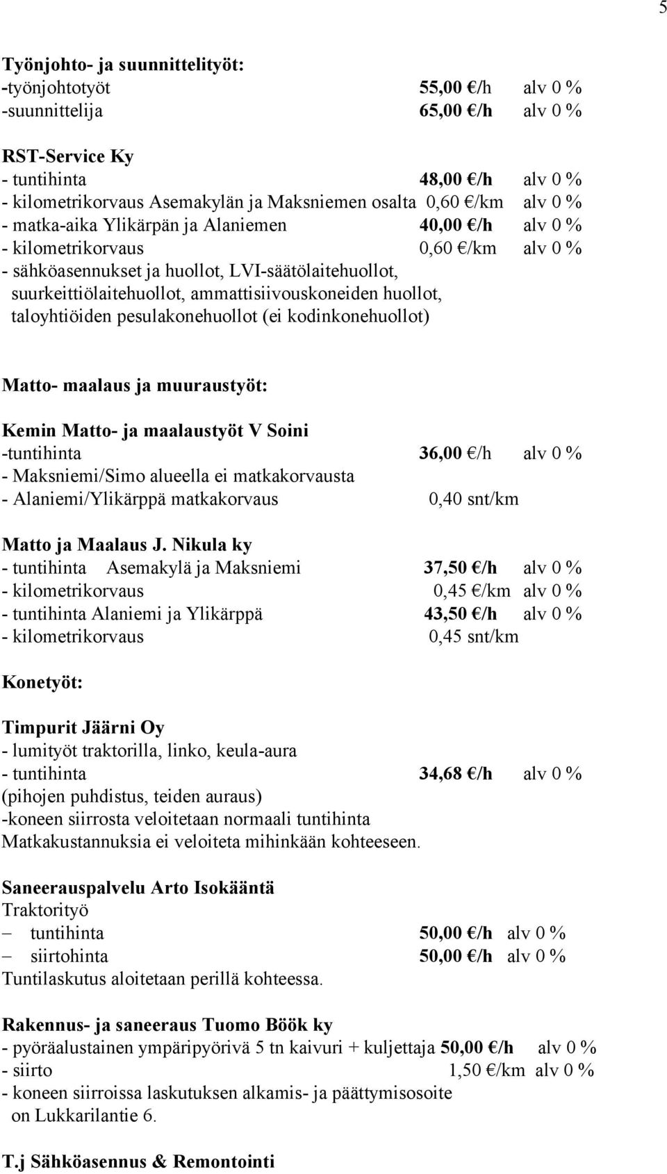 ammattisiivouskoneiden huollot, taloyhtiöiden pesulakonehuollot (ei kodinkonehuollot) Matto- maalaus ja muuraustyöt: Kemin Matto- ja maalaustyöt V Soini -tuntihinta 36,00 /h alv 0 % - Maksniemi/Simo