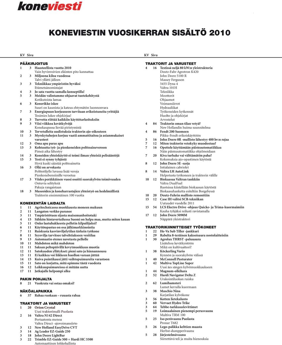 5 3 Meidän valintamme ohjaavat tuotekehitystä Kotikutoista lamaa 6 3 Konerikko iskee Suuri on kaunista ja kateus ehtymätön luonnonvara 7 3 Energiapuun korjuuseen tarvitaan erikoistuneita yrittäjiä