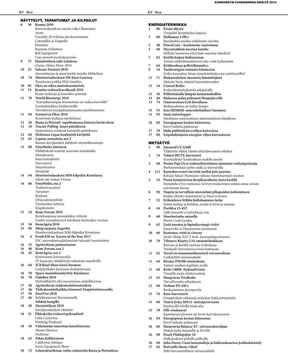 Lustossa Panoksena paikka MM-kisoihin 10 92 Okra on oikea maatalousnäyttely 11 74 Kemiön traktorikavalkaadi 2010 Kesän tuoksuja ja koneiden pörinää 11 78 World Bioenergy 2010 "Kannattavampaa