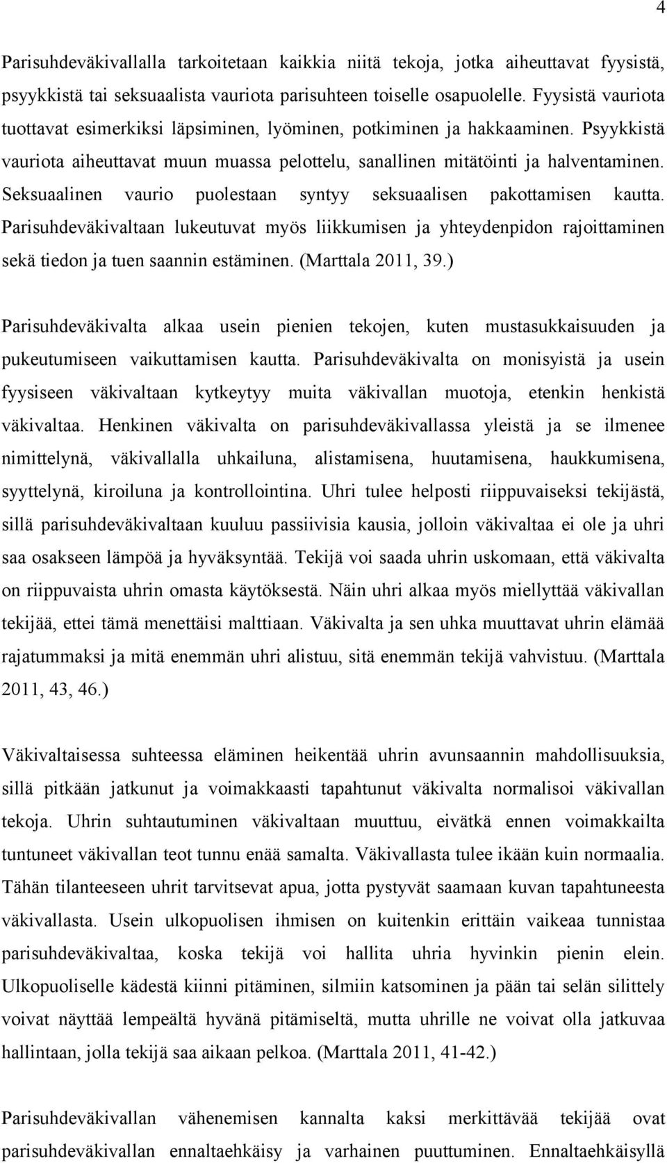 Seksuaalinen vaurio puolestaan syntyy seksuaalisen pakottamisen kautta. Parisuhdeväkivaltaan lukeutuvat myös liikkumisen ja yhteydenpidon rajoittaminen sekä tiedon ja tuen saannin estäminen.