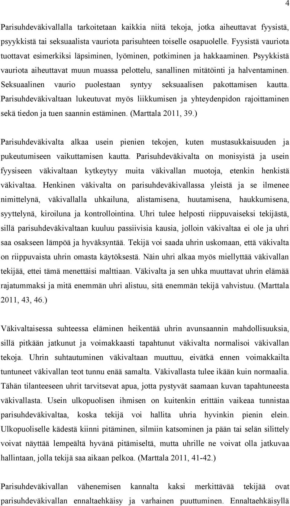 Seksuaalinen vaurio puolestaan syntyy seksuaalisen pakottamisen kautta. Parisuhdeväkivaltaan lukeutuvat myös liikkumisen ja yhteydenpidon rajoittaminen sekä tiedon ja tuen saannin estäminen.