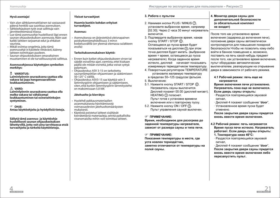 Mikäli esiintyy ongelmia, joita tämä asennusohje ei käsittele riittävästi, käänny laitteen toimittajan puoleen. Saunan ohjauskeskuksen omavaltainen muuttaminen ei ole turvallisuussyistä sallittua.