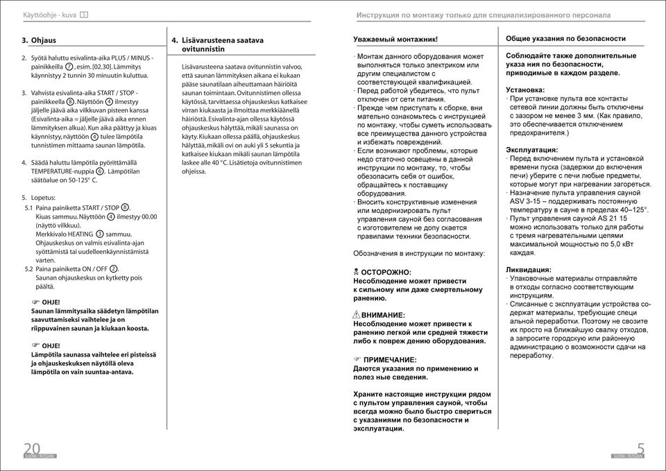 Kun aika päättyy ja kiuas käynnistyy, näyttöön tulee lämpötila tunnistimen mittaama saunan lämpötila. Säädä haluttu lämpötila pyörittämällä TEMPERATUREnuppia 6. Lämpötilan säätöalue on 0 C.