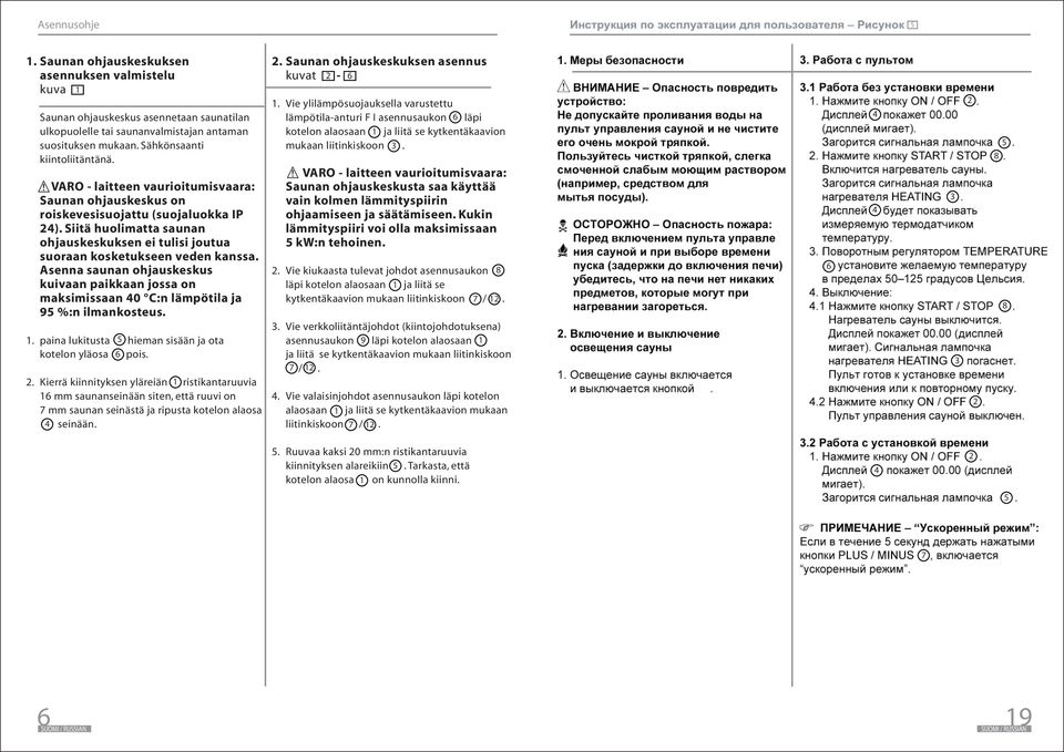 Asenna saunan ohjauskeskus kuivaan paikkaan jossa on maksimissaan 0 C:n lämpötila ja 9 %:n ilmankosteus.. paina lukitusta kotelon yläosa hieman sisään ja ota 6 pois.