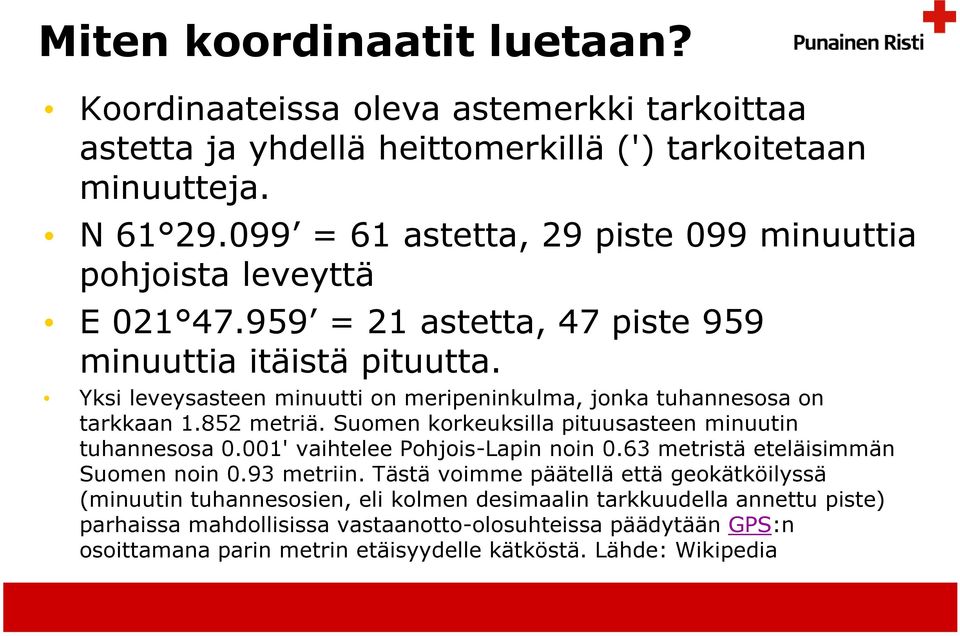 Yksi leveysasteen minuutti on meripeninkulma, jonka tuhannesosa on tarkkaan 1.852 metriä. Suomen korkeuksilla pituusasteen minuutin tuhannesosa 0.001' vaihtelee Pohjois-Lapin noin 0.
