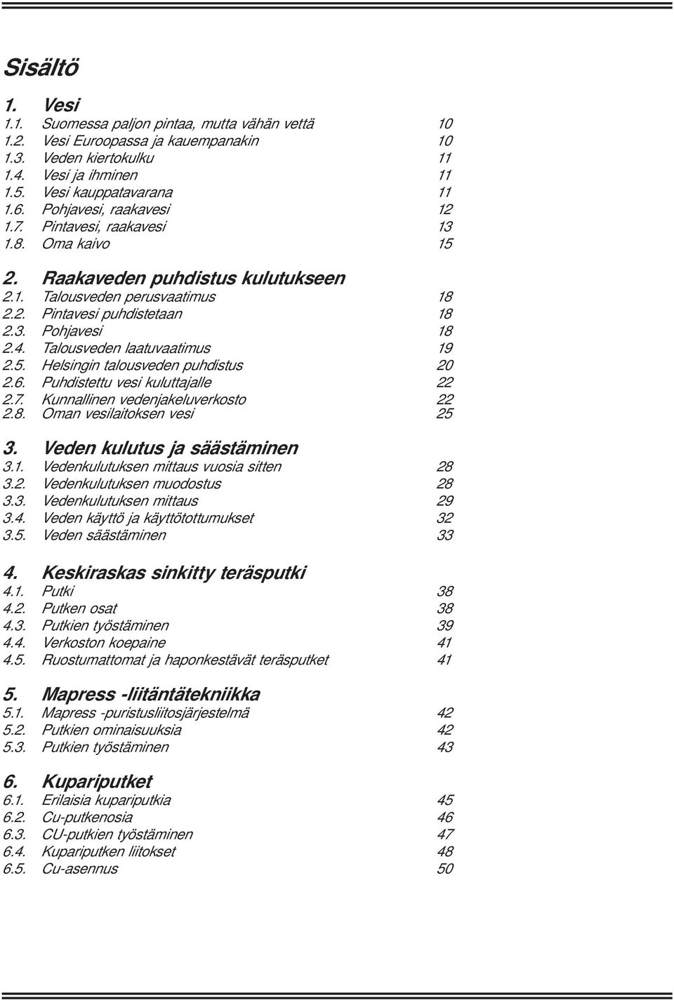 Talousveden laatuvaatimus 19 2.5. Helsingin talousveden puhdistus 20 2.6. Puhdistettu vesi kuluttajalle 22 2.7. Kunnallinen vedenjakeluverkosto 22 2.8. Oman vesilaitoksen vesi 25 3.