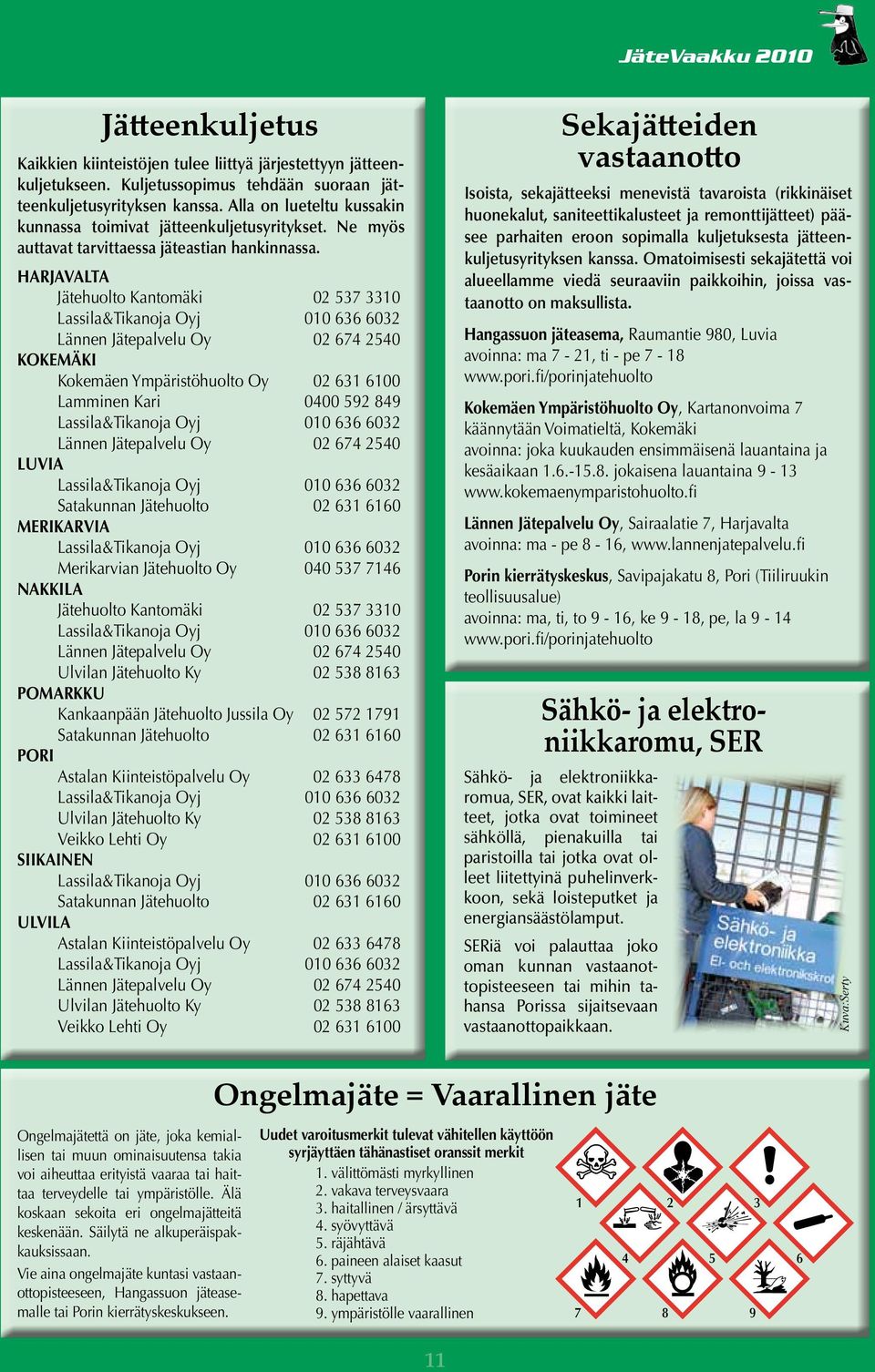 Harjavalta Jätehuolto Kantomäki 02 537 3310 Lassila&Tikanoja Oyj 010 636 6032 Lännen Jätepalvelu Oy 02 674 2540 Kokemäki Kokemäen Ympäristöhuolto Oy 02 631 6100 Lamminen Kari 0400 592 849