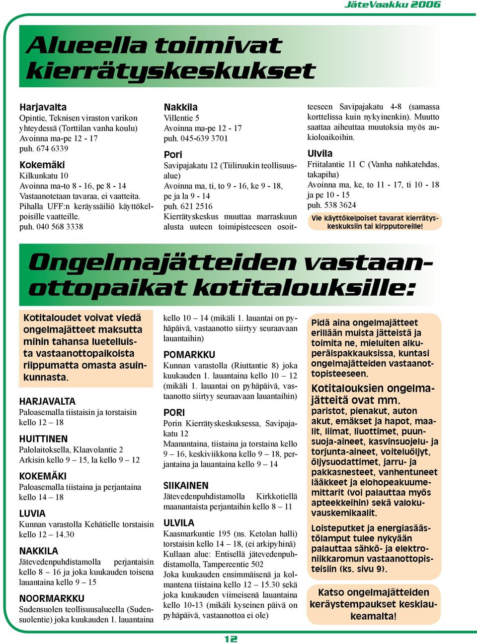 040 568 3338 Nakkila Villentie 5 Avoinna ma-pe 12-17 puh. 045-639 3701 Pori Savipajakatu 12 (Tiiliruukin teollisuusalue) Avoinna ma, ti, to 9-16, ke 9-18, pe ja la 9-14 puh.