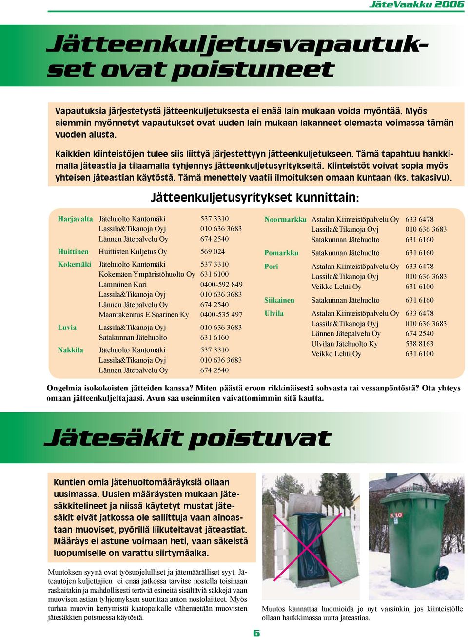 Tämä tapahtuu hankkimalla jäteastia ja tilaamalla tyhjennys jätteenkuljetusyritykseltä. Kiinteistöt voivat sopia myös yhteisen jäteastian käytöstä. Tämä menettely vaatii ilmoituksen omaan kuntaan (ks.