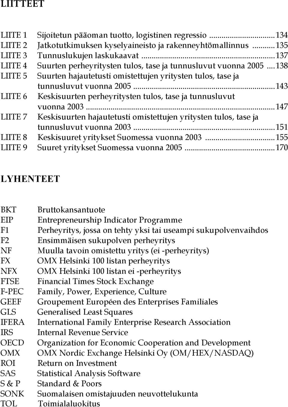 ..143 LIITE 6 Keskisuurten perheyritysten tulos, tase ja tunnusluvut LIITE 7 vuonna 2003...147 Keskisuurten hajautetusti omistettujen yritysten tulos, tase ja tunnusluvut vuonna 2003.