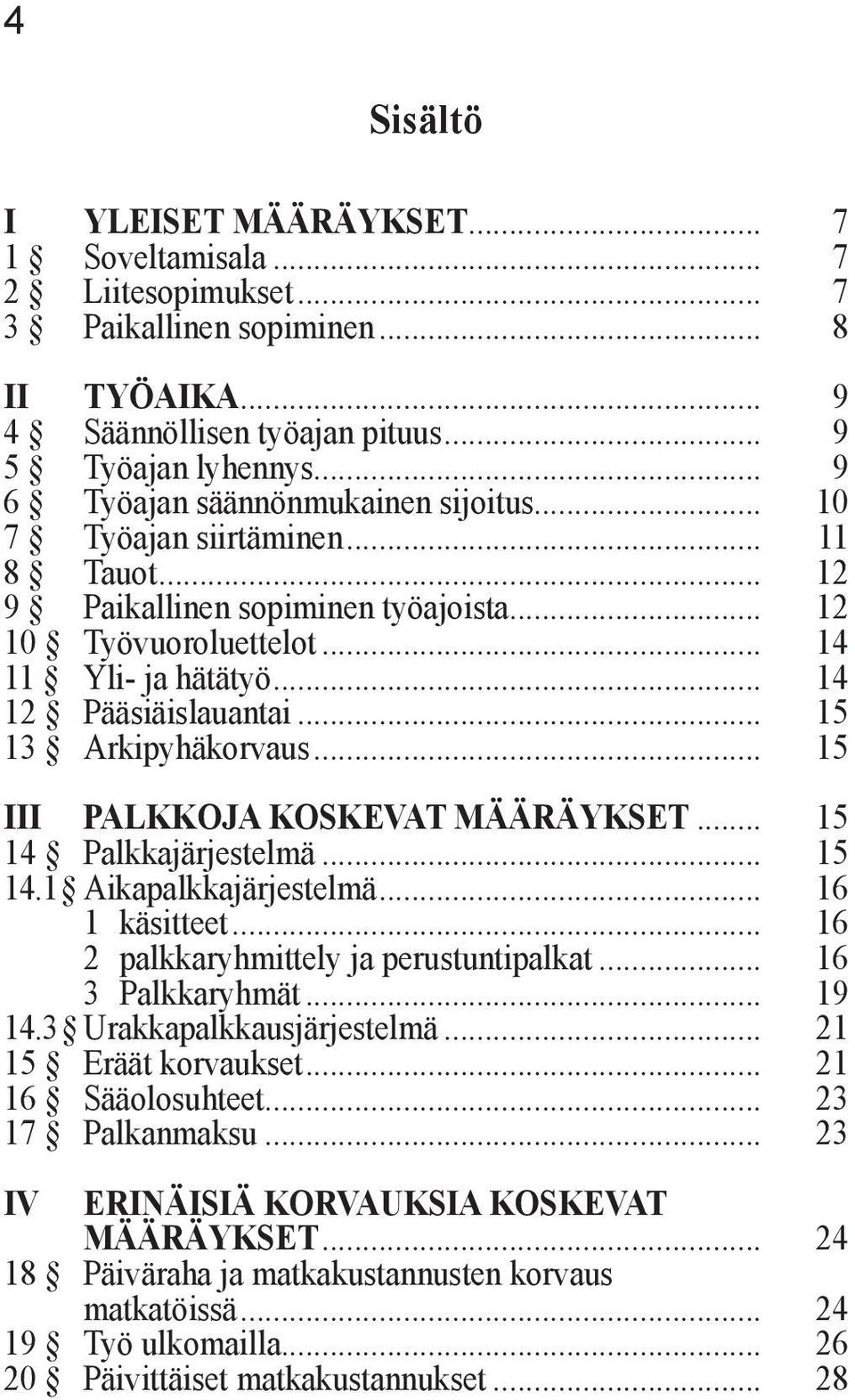 .. 15 13 Arkipyhäkorvaus... 15 III PALKKOJA KOSKEVAT MÄÄRÄYKSET... 15 14 Palkkajärjestelmä... 15 14.1 Aikapalkkajärjestelmä... 16 1 käsitteet... 16 2 palkkaryhmittely ja perustuntipalkat.