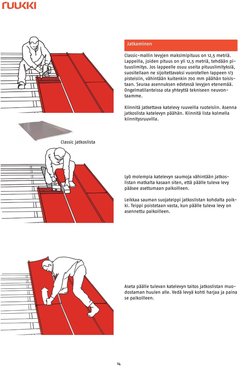 Seuraa asennuksen edetessä levyjen etenemää. Ongelmatilanteissa ota yhteyttä tekniseen neuvontaamme. Kiinnitä jatkettava katelevy ruuveilla ruoteisiin. Asenna jatkoslista katelevyn päähän.