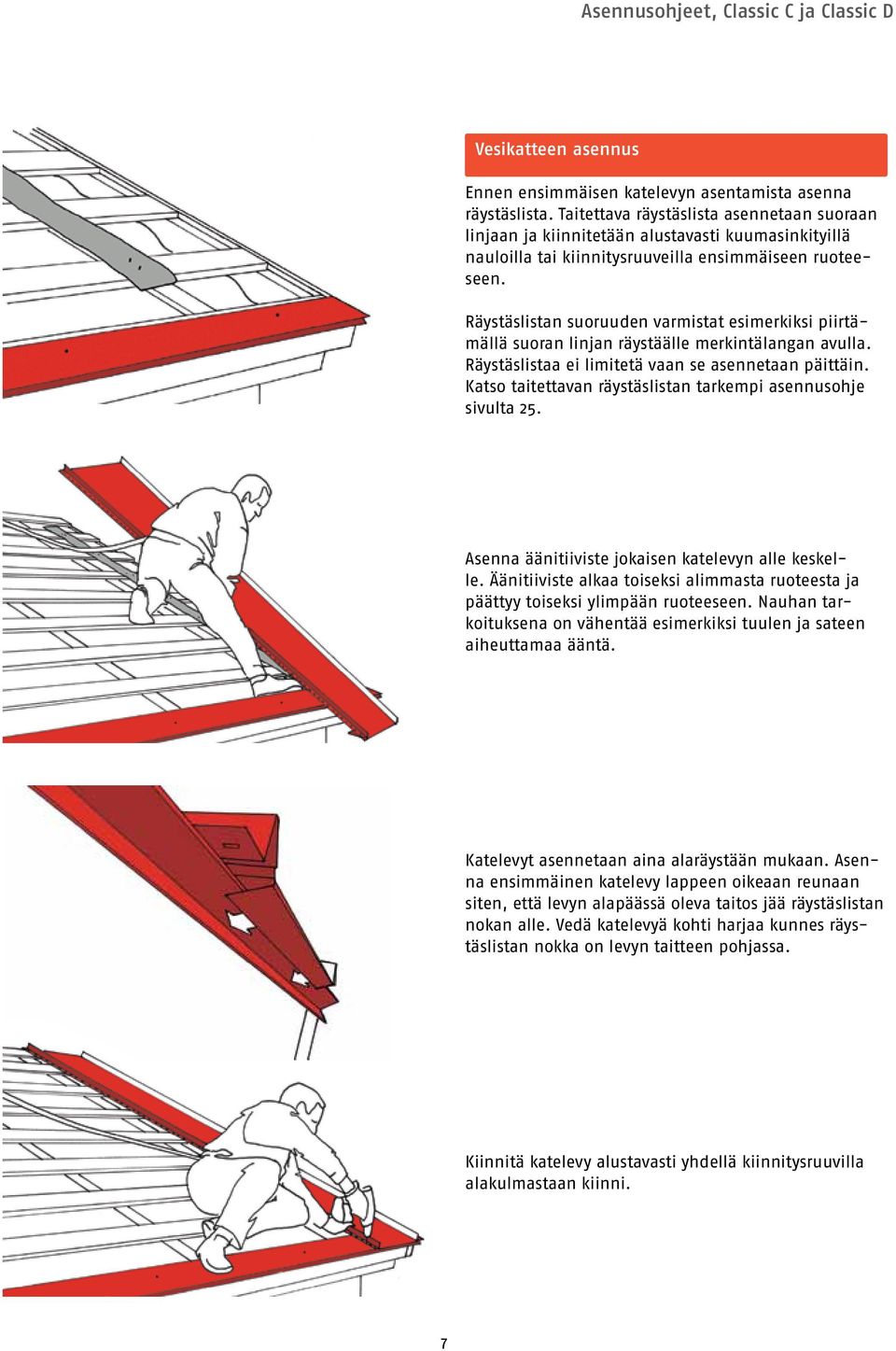 Räystäslistan suoruuden varmistat esimerkiksi piirtämällä suoran linjan räystäälle merkintälangan avulla. Räystäslistaa ei limitetä vaan se asennetaan päittäin.